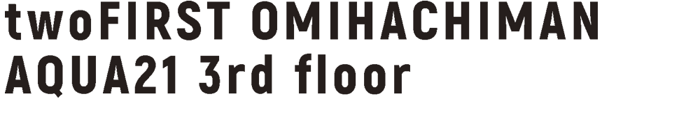 twoFIRST OMIHACHIMAN AQUA21 3rd floor