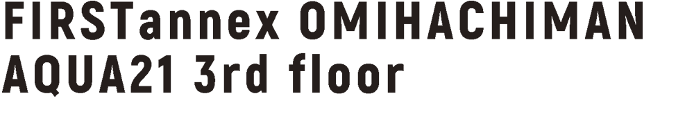 FIRST annnex OMIHACHIMAN AQUA21 3rd floor